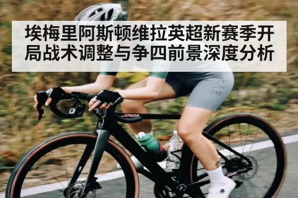 埃梅里阿斯顿维拉英超新赛季开局战术调整与争四前景深度分析