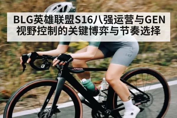 BLG英雄联盟S16八强运营与GEN视野控制的关键博弈与节奏选择