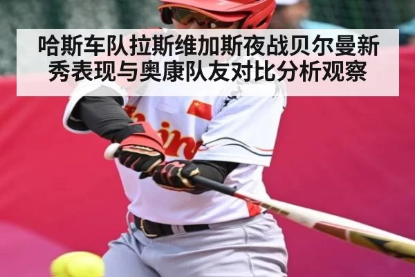 哈斯车队拉斯维加斯夜战贝尔曼新秀表现与奥康队友对比分析观察